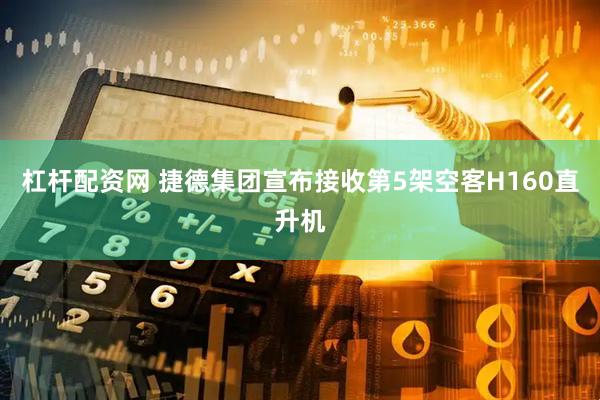 杠杆配资网 捷德集团宣布接收第5架空客H160直升机
