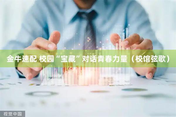 金牛速配 校园“宝藏”对话青春力量（校馆弦歌）