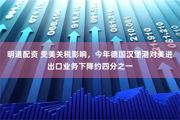 明道配资 受美关税影响，今年德国汉堡港对美进出口业务下降约四分之一