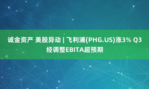 诚金资产 美股异动 | 飞利浦(PHG.US)涨3% Q3经调整EBITA超预期
