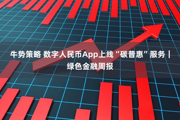 牛势策略 数字人民币App上线“碳普惠”服务｜绿色金融周报