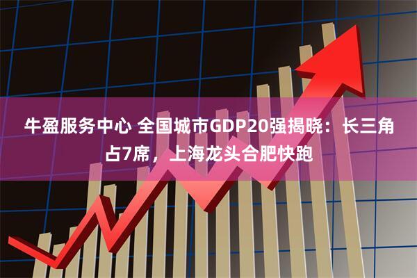 牛盈服务中心 全国城市GDP20强揭晓：长三角占7席，上海龙头合肥快跑