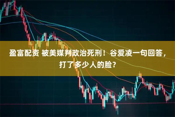 盈富配资 被美媒判政治死刑！谷爱凌一句回答，打了多少人的脸？