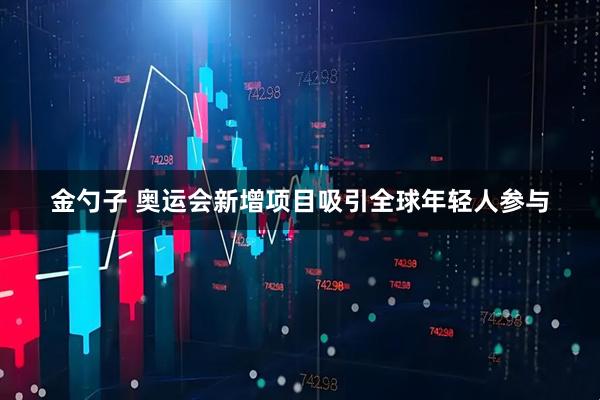 金勺子 奥运会新增项目吸引全球年轻人参与